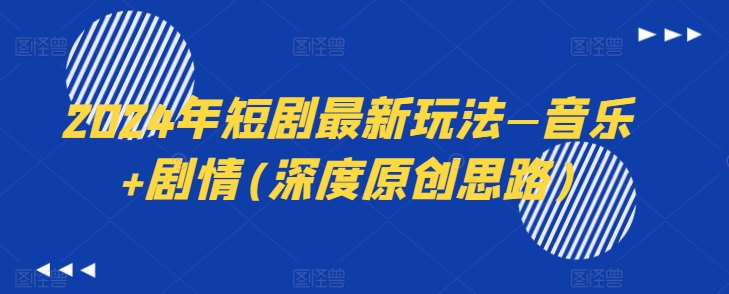2024年短剧最新玩法—音乐+剧情(深度原创思路)-副业库