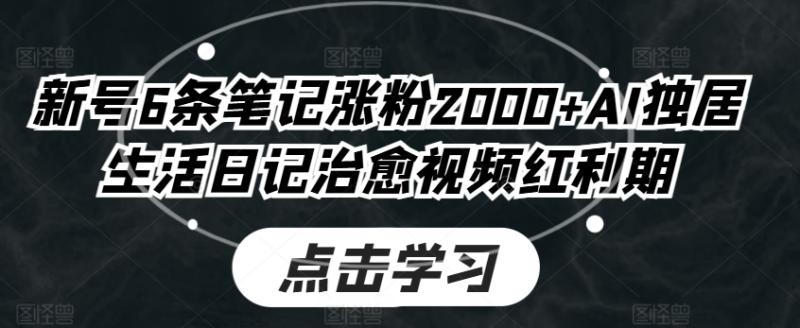 新号6条笔记涨粉2000+AI独居生活日记治愈视频红利期-副业库