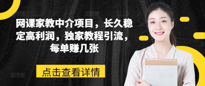 网课家教中介项目，长久稳定高利润，独家教程引流，每单赚几张-副业库
