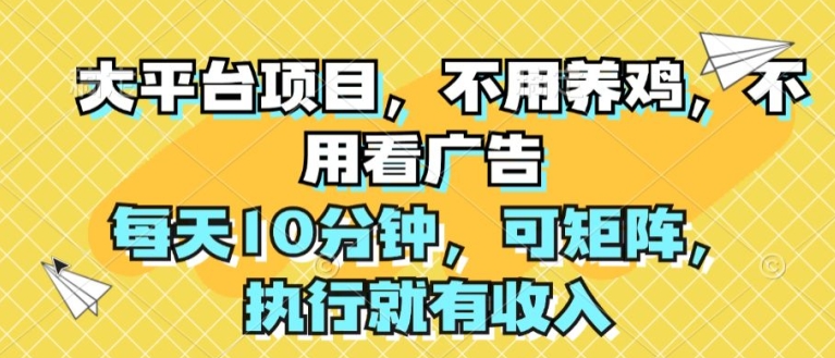 大平台项目，不用养鸡，不用看广告，每天10分钟，可矩阵，执行就有收入-副业库