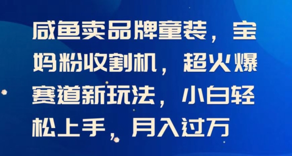闲鱼卖品牌童装，宝妈粉收割机超火爆赛道新玩法，小白轻松上手，月入过w-副业库