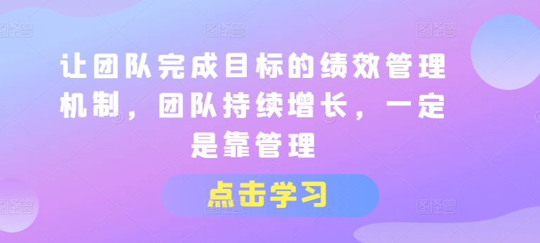 让团队完成目标的绩效管理机制，团队持续增长，一定是靠管理-副业库