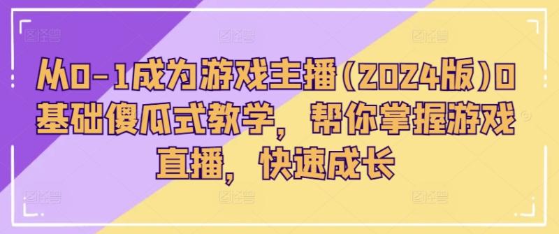 从0-1成为游戏主播(2024版)0基础傻瓜式教学，帮你掌握游戏直播，快速成长-副业库