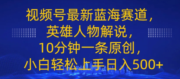 视频号最新蓝海赛道，英雄人物解说，10分钟一条原创，小白轻松上手日入几张-副业库