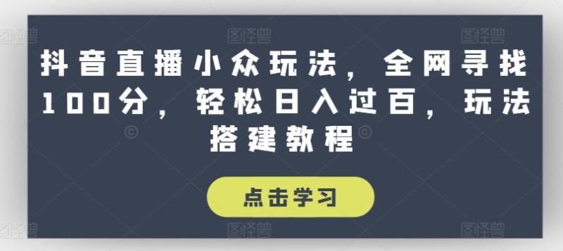 抖音直播小众玩法，全网寻找100分，轻松日入过百，玩法搭建教程【揭秘】-副业库