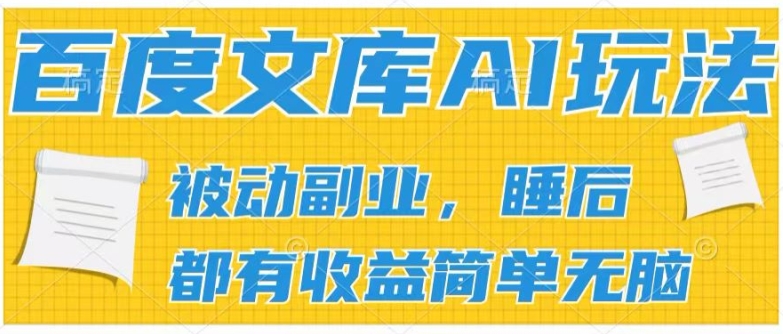 2024百度文库AI玩法，无脑操作可批量发大，实现被动副业收入，管道化收益【揭秘】-副业库