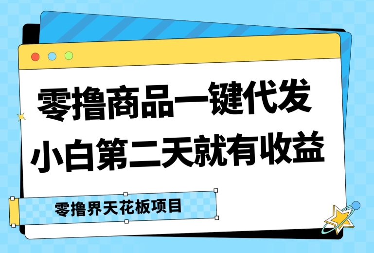 零撸商品一键代发，第二天就有收益，小白后期也能有每天几十块的收益-副业库