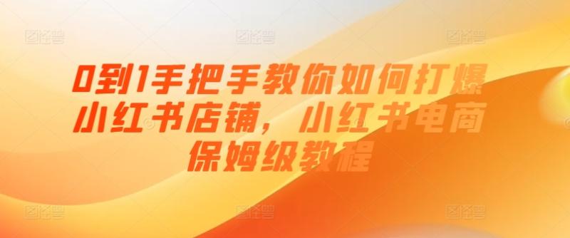 0到1手把手教你如何打爆小红书店铺，小红书电商保姆级教程-副业库