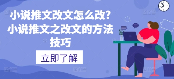 小说推文改文怎么改?小说推文之改文的方法技巧-副业库