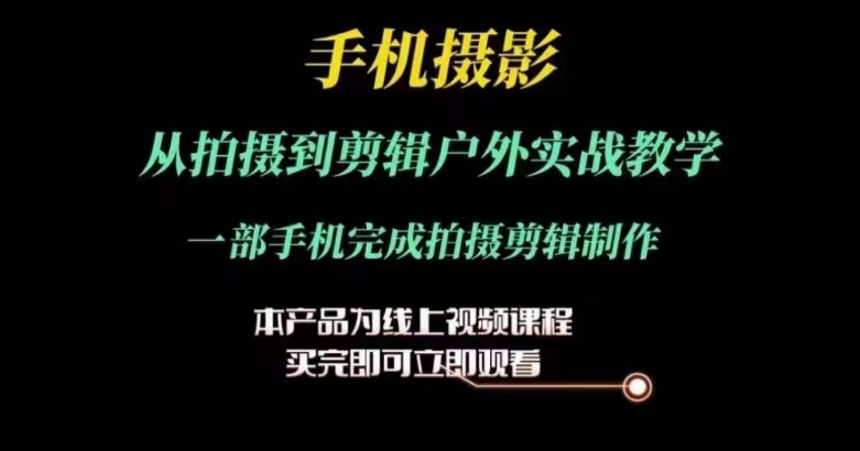 运镜剪辑实操课，手机摄影从拍摄到剪辑户外实战教学，一部手机完成拍摄剪辑制作-副业库