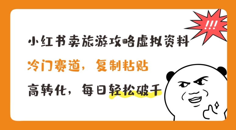 小红书卖旅游攻略虚拟资料，冷门赛道，复制粘贴，高转化，每日轻松破千-副业库