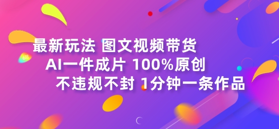 图文视频带货最新玩法，AI一键成片，100%原创，不违规不封号，1分钟一条作品-副业库