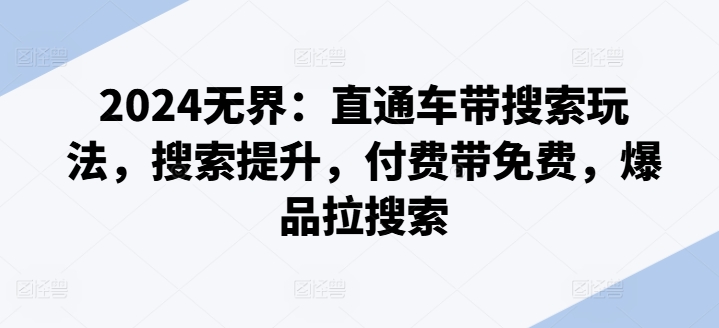 2024无界：直通车带搜索玩法，搜索提升，付费带免费，爆品拉搜索-副业库