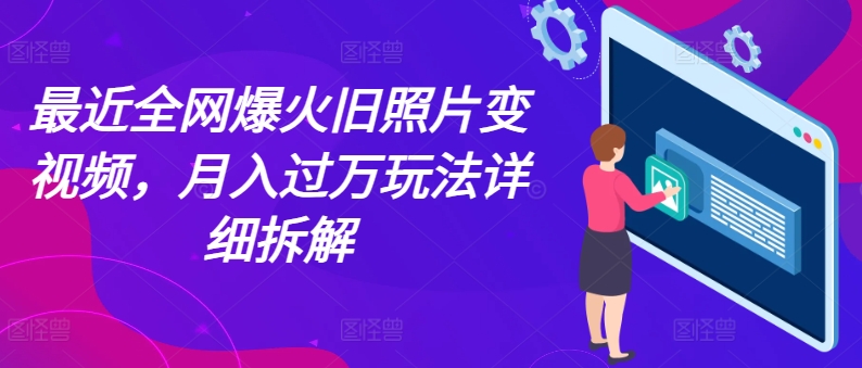 最近全网爆火旧照片变视频，月入过万玩法详细拆解-副业库