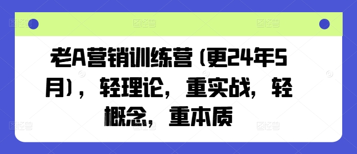 老A营销训练营(更24年6月)，轻理论，重实战，轻概念，重本质-副业库