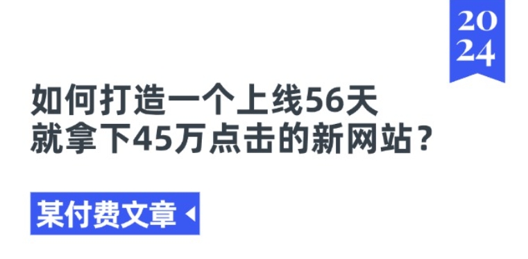 某付费文章《如何打造一个上线56天就拿下45万点击的新网站?》-副业库