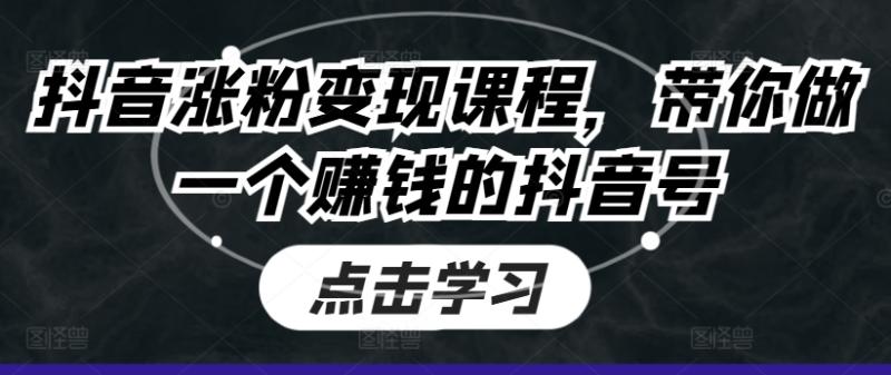 抖音涨粉变现课程，带你做一个赚钱的抖音号-副业库