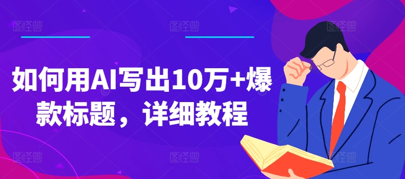 如何用AI写出10万+爆款标题，详细教程【揭秘】-副业库