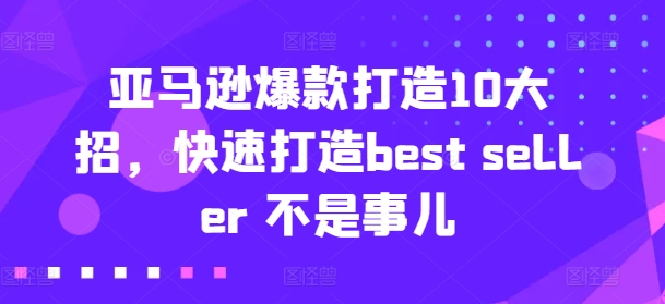 亚马逊爆款打造10大招，快速打造best seller 不是事儿-副业库