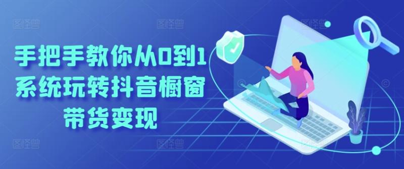 手把手教你从0到1系统玩转抖音橱窗带货变现-副业库