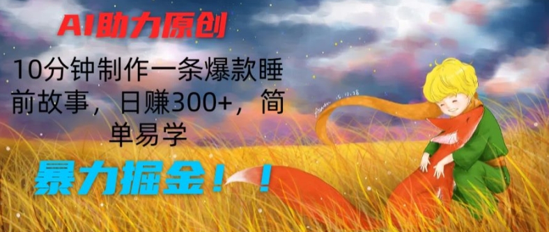 AI助力原创：10分钟制作一条爆款睡前故事，日赚300+，简单易学，暴力掘金【揭秘】-副业库