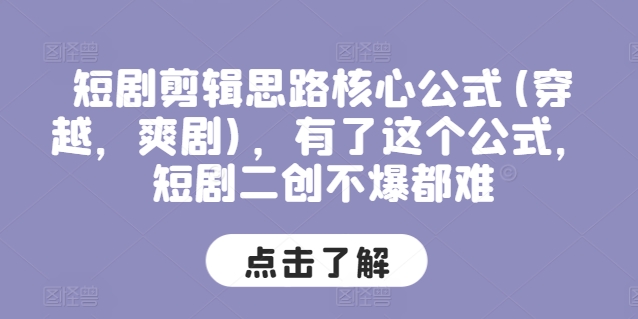 短剧剪辑思路核心公式(穿越，爽剧)，有了这个公式，短剧二创不爆都难-副业库