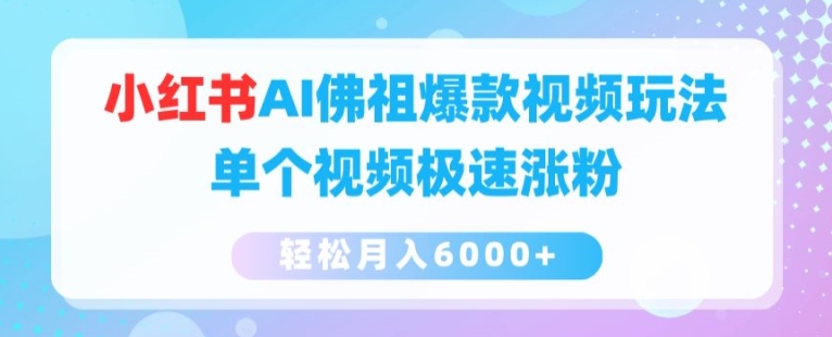 小红书AI佛祖爆款视频玩法，单个视频极速涨粉，轻松月入6000+【揭秘】-副业库