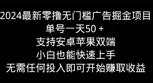 2024最新零撸无门槛广告掘金项目，单号一天50+，支持安卓苹果双端，小白也能快速上手-副业库