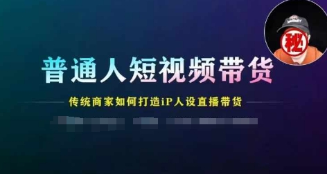 普通人短视频带货，传统商家如何打造IP人设直播带货-副业库