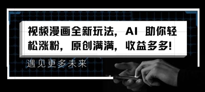 视频漫画全新玩法，AI 助你轻松涨粉，原创满满，收益多多【揭秘】-副业库