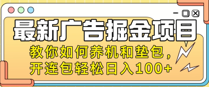 最新广告掘金项目，教你如何养机和垫包，开连包轻松日入100+-副业库