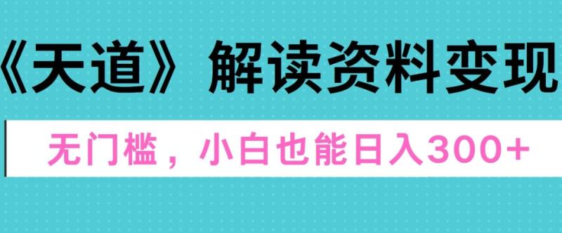 天道解读资料变现，无门槛，小白也能快速上手，稳定日入300+-副业库