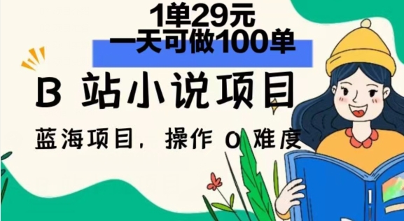 2024年B站小说项目，1单29元，一天100单，小白可做，长久生意-副业库