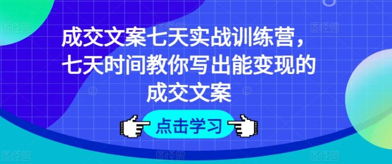 成交文案七天实战训练营，七天时间教你写出能变现的成交文案-副业库