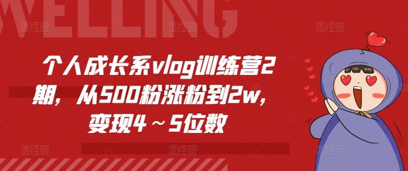 个人成长系vlog训练营2期，从500粉涨粉到2w，变现4～5位数-副业库