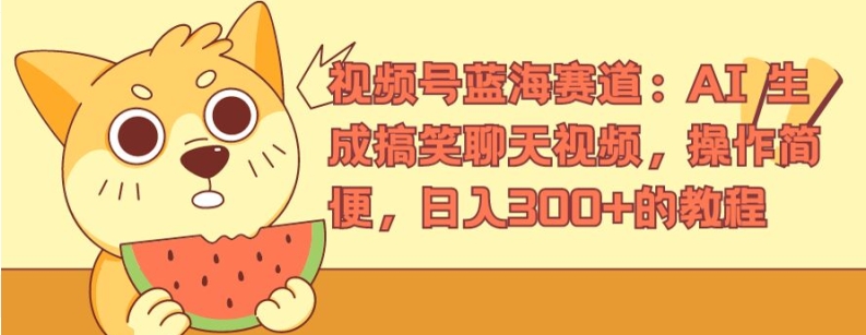 视频号蓝海赛道：AI 生成搞笑聊天视频，操作简便，日入300+的教程【揭秘】-副业库