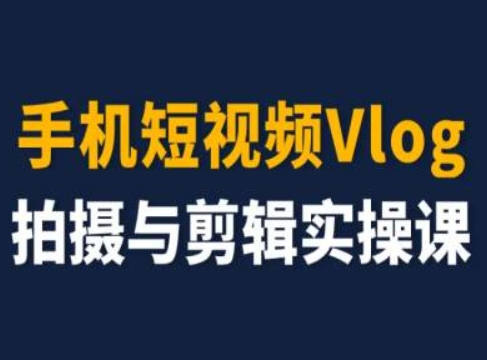 手机短视频Vlog拍摄与剪辑实操课，小白变大师-副业库