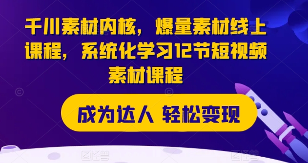 千川素材内核，爆量素材线上课程，系统化学习12节短视频素材课程-副业库
