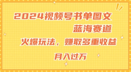 2024视频号书单图文蓝海赛道，火爆玩法，赚取多重收益，小白轻松上手，月入上万【揭秘】-副业库