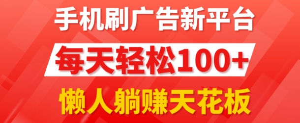 手机刷广告新平台3.0.每天轻松100+，团长抢首码，可批量复制扩大，懒人在家躺赚的天花板-副业库
