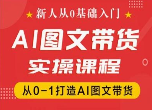 新人从0基础入门，抖音AI图文带货实操课程，从0-1打造AI图文带货-副业库