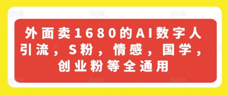 外面卖1680的AI数字人引流，S粉，情感，国学，创业粉等全通用-副业库