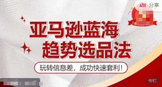 【训练营】亚马逊蓝海趋势选品法，玩转信息差，成功快速套利-副业库