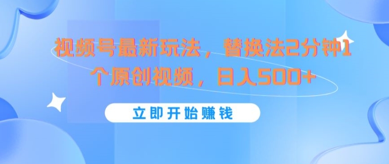 视频号最新玩法，替换法2分钟1个原创视频，日入几张-副业库