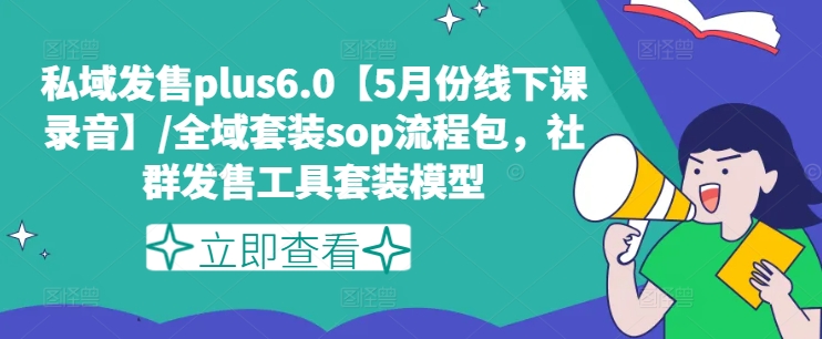 私域发售plus6.0【5月份线下课录音】/全域套装sop流程包，社群发售工具套装模型-副业库