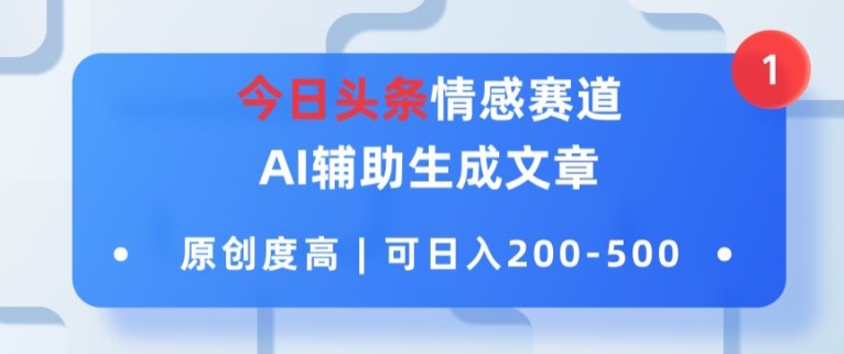 今日头条情感赛道，AI辅助生成文章，原创度高，可日入2张-副业库