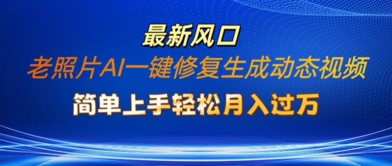 老照片AI一键修复生成动态视频新玩法，简单上手最新流量风口，轻松月入过W-副业库