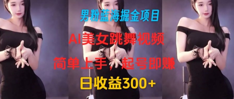 男粉蓝海掘金项目：AI美女跳舞视频，简单上手，起号即赚，日收益300+-副业库