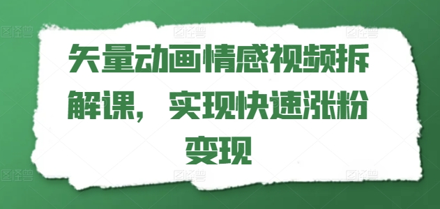 矢量动画情感视频拆解课，实现快速涨粉变现-副业库