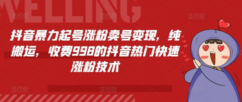 抖音暴力起号涨粉卖号变现，纯搬运，收费998的抖音热门快速涨粉技术-副业库